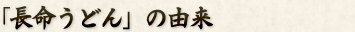 「長命うどん」の由来